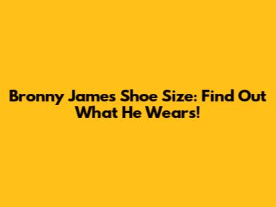 Bronny James Shoe Size: Find Out What He Wears!