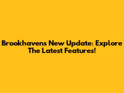 Brookhaven's New Update: Explore The Latest Features!