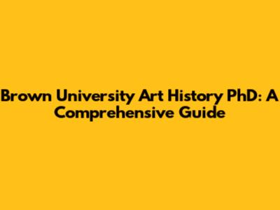 Brown University Art History PhD: A Comprehensive Guide