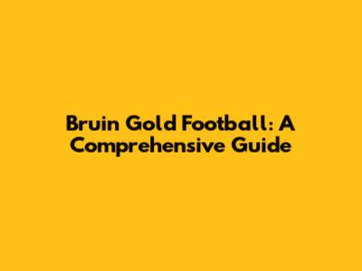 Bruin Gold Football: A Comprehensive Guide