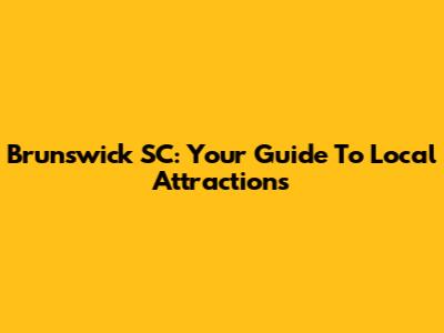 Brunswick SC: Your Guide To Local Attractions