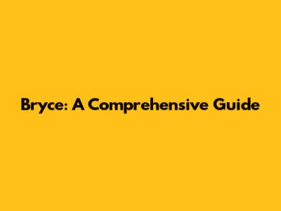 Bryce: A Comprehensive Guide