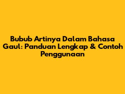 Bubub Artinya Dalam Bahasa Gaul: Panduan Lengkap & Contoh Penggunaan