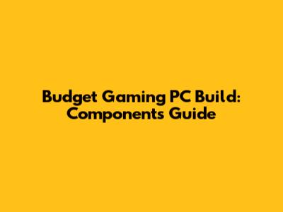 Budget Gaming PC Build: Components Guide