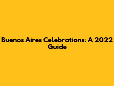 Buenos Aires Celebrations: A 2022 Guide