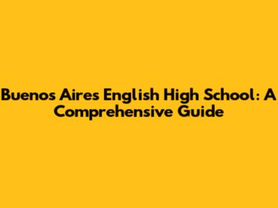 Buenos Aires English High School: A Comprehensive Guide