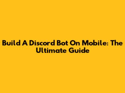 Build A Discord Bot On Mobile: The Ultimate Guide
