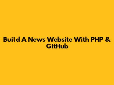 Build A News Website With PHP & GitHub