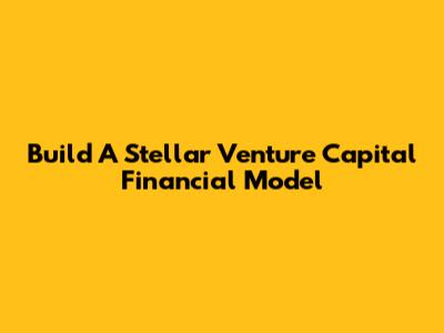 Build A Stellar Venture Capital Financial Model