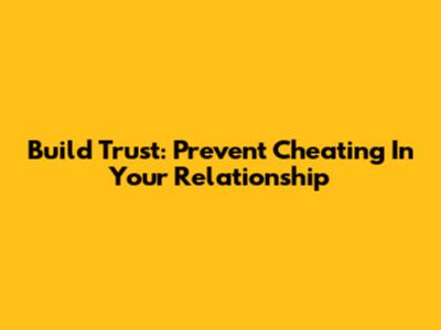 Build Trust: Prevent Cheating In Your Relationship