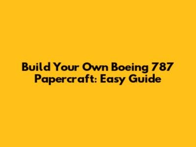 Build Your Own Boeing 787 Papercraft: Easy Guide