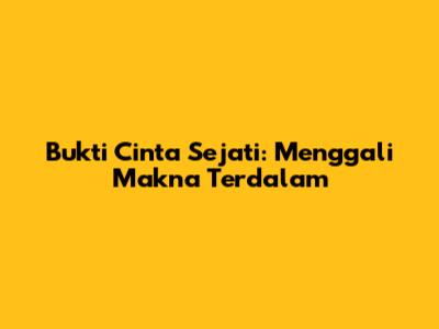 Bukti Cinta Sejati: Menggali Makna Terdalam