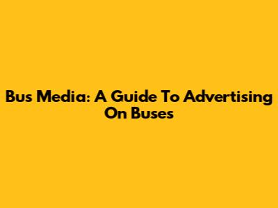 Bus Media: A Guide To Advertising On Buses