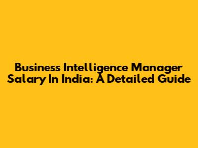 Business Intelligence Manager Salary In India: A Detailed Guide