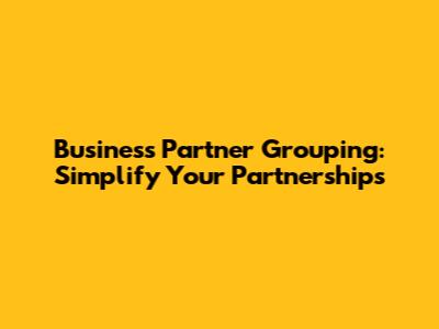 Business Partner Grouping: Simplify Your Partnerships