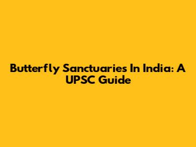 Butterfly Sanctuaries In India: A UPSC Guide