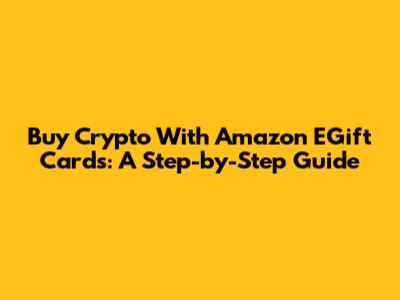 Buy Crypto With Amazon EGift Cards: A Step-by-Step Guide