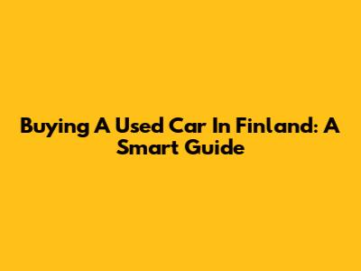 Buying A Used Car In Finland: A Smart Guide