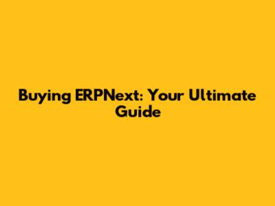 Buying ERPNext: Your Ultimate Guide