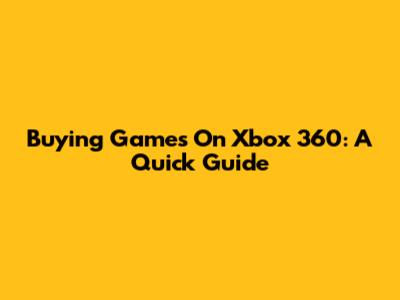 Buying Games On Xbox 360: A Quick Guide