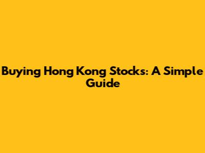 Buying Hong Kong Stocks: A Simple Guide