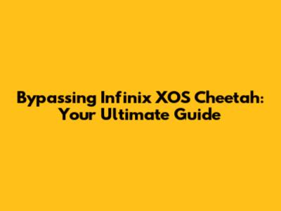 Bypassing Infinix XOS Cheetah: Your Ultimate Guide