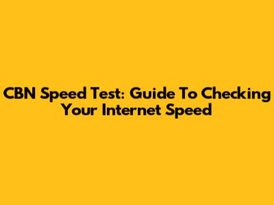 CBN Speed Test: Guide To Checking Your Internet Speed