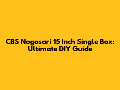 CBS Nogosari 15 Inch Single Box: Ultimate DIY Guide