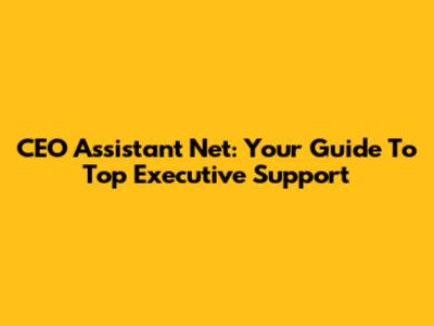 CEO Assistant Net: Your Guide To Top Executive Support