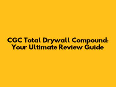 CGC Total Drywall Compound: Your Ultimate Review Guide