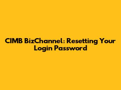 CIMB BizChannel: Resetting Your Login Password