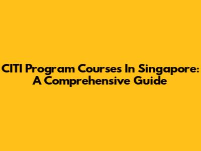 CITI Program Courses In Singapore: A Comprehensive Guide