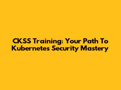 CKSS Training: Your Path To Kubernetes Security Mastery