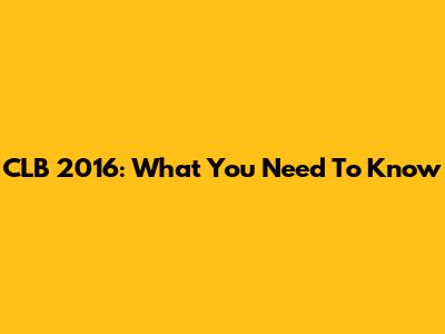 CLB 2016: What You Need To Know