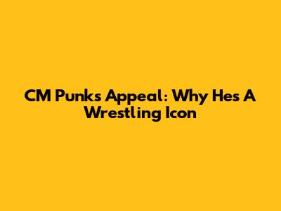 CM Punk's Appeal: Why He's A Wrestling Icon