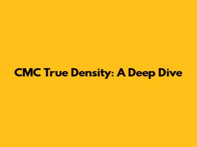 CMC True Density: A Deep Dive