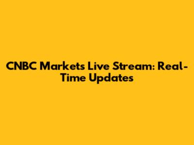 CNBC Markets Live Stream: Real-Time Updates