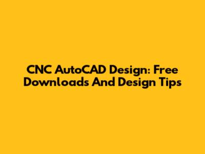CNC AutoCAD Design: Free Downloads And Design Tips