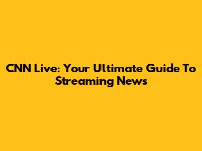 CNN Live: Your Ultimate Guide To Streaming News