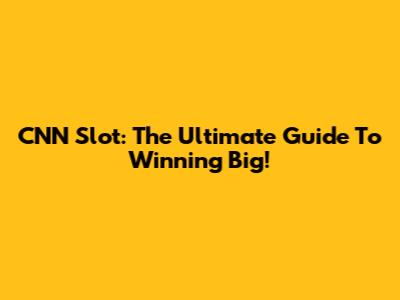 CNN Slot: The Ultimate Guide To Winning Big!