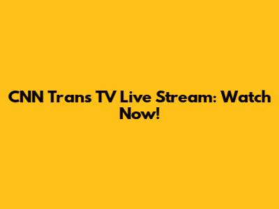 CNN Trans TV Live Stream: Watch Now!