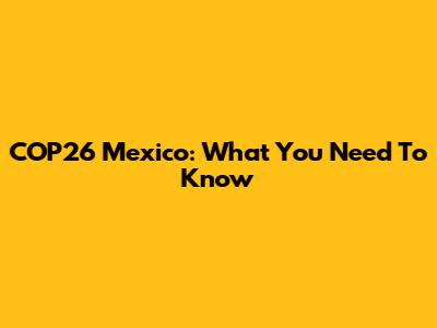 COP26 Mexico: What You Need To Know