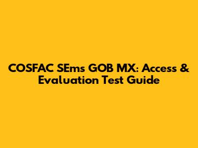 COSFAC SEms GOB MX: Access & Evaluation Test Guide