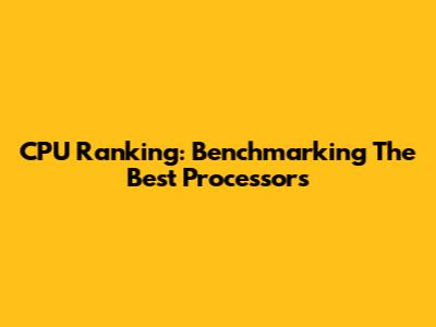 CPU Ranking: Benchmarking The Best Processors