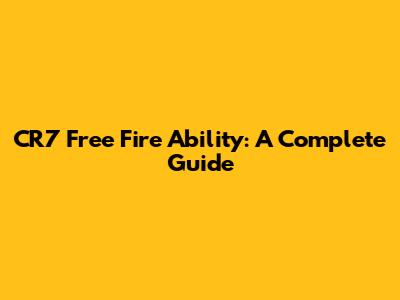 CR7 Free Fire Ability: A Complete Guide