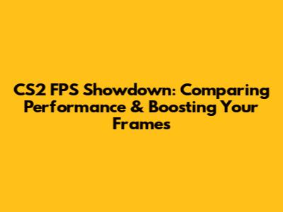 CS2 FPS Showdown: Comparing Performance & Boosting Your Frames
