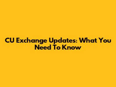 CU Exchange Updates: What You Need To Know