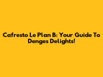 Cafresto Le Plan B: Your Guide To Denges Delights!