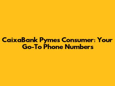 CaixaBank Pymes Consumer: Your Go-To Phone Numbers