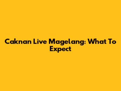 Caknan Live Magelang: What To Expect